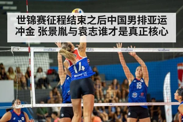 世锦赛征程结束之后中国男排亚运冲金 张景胤与袁志谁才是真正核心